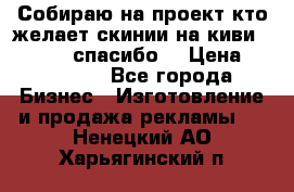 Собираю на проект кто желает скинии на киви 373541697 спасибо  › Цена ­ 1-10000 - Все города Бизнес » Изготовление и продажа рекламы   . Ненецкий АО,Харьягинский п.